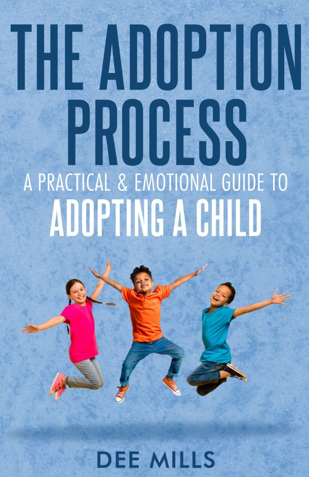 The Adoption Process: A Practical & Emotional Guide to Adopting a Child, by Dee Mills